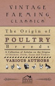The Origin of Poultry Breeds - A Collection of Articles on the Origins of Chickens, Ducks, Geese and Turkeys, Various