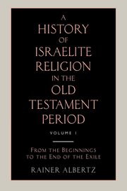 A History of Israelite Religion in the Old Testament Period Volume 1 from the Beginnings to the End of the Exile, Albertz Rainer