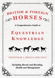 British and Foreign Horses - A Comprehensive Guide to Equestrian Knowledge Including Breeds and Breeding, Health and Management, Various