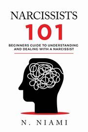 NARCISSISTS 101 - Beginners guide to understanding and dealing with a narcissist, Niami N.