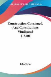 ksiazka tytu: Construction Construed, And Constitutions Vindicated (1820) autor: Taylor John