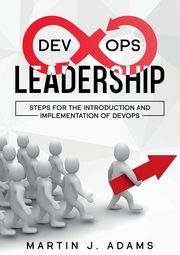 DevOps Leadership - Steps For the Introduction and Implementation of DevOps, Adams Martin J.