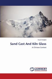 ksiazka tytu: Sand Cast And Kiln Glass autor: Donghai Guan
