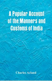 A Popular Account of the Manners and Customs of India, Acland Charles