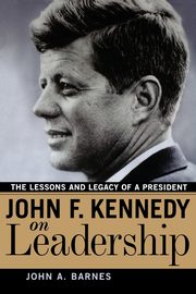 John F. Kennedy on Leadership, Barnes John A.