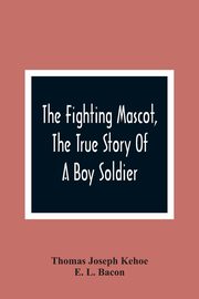 The Fighting Mascot, The True Story Of A Boy Soldier, Joseph Kehoe Thomas