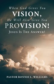 When God Gives You Vision, He Will Also Give You Provision!, Williams Ronnie L.