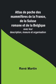 Atlas de poche des mammif?res de la France, de la Suisse romane et de la Belgique; avec leur description, moeurs et organisation, Martin Ren
