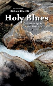 Holy Blues - die unglaubliche Geschichte der Gospelmusik, Koechli Richard