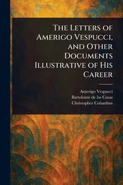 The Letters of Amerigo Vespucci, and Other Documents Illustrative of His Career, Vespucci Amerigo