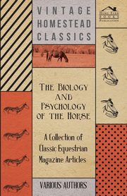 The Biology and Psychology of the Horse - A Collection of Classic Equestrian Magazine Articles, Various