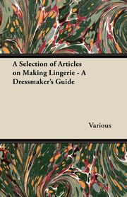 A Selection of Articles on Making Lingerie - A Dressmaker's Guide, Thorpe Rose H.