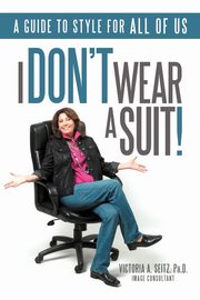 I Don't Wear a Suit!, Seitz Ph. D. Victoria A.