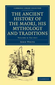 The Ancient History of the Maori, His Mythology and Traditions - Volume 4, White John