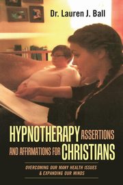 Hypnotherapy Assertions and Affirmations for Christians, Ball Dr. Lauren J.