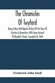 The Chronicles Of Twyford; Being A New And Popular History Of The Town Of Tiverton In Devonshire, John Snell Frederick
