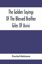 The Golden Sayings Of The Blessed Brother Giles Of Assisi, Robinson Paschal