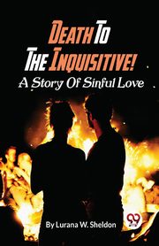 Death To The Inquisitive! A Story Of Sinful Love, Sheldon Lurana W.