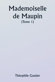 Mademoiselle de Maupin  ( Tome 1), Gautier Thophile