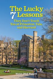 The Lucky 7 Lessons They Don't Teach You at Princeton, Yale, and Harvard, Masuda Melvin