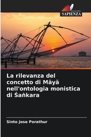 La rilevanza del concetto di M?y? nell'ontologia monistica di a?kara, Porathur Sinto Jose