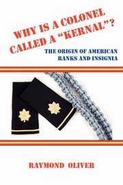 Why Is a Colonel Called a Kernal? the Origin of American Ranks and Insignia, Oliver Raymond