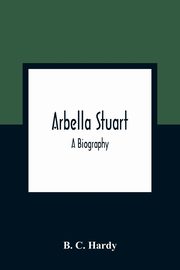Arbella Stuart ; A Biography, C. Hardy B.