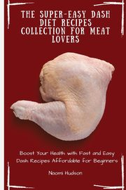 The Super-Easy Dash Diet Recipes Collection for Meat Lovers, Hudson Naomi
