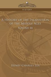 A History of the Inquisition of the Middle Ages Volume 3, Lea Henry Charles