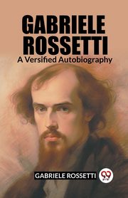 Gabriele Rossetti A Versified Autobiography, Rossetti Gabriele