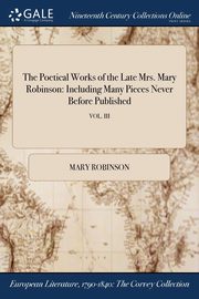 The Poetical Works of the Late Mrs. Mary Robinson, Robinson Mary