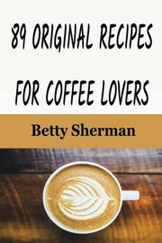 89 Original Recipes for Coffee Lovers, Sherman Betty