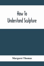 How To Understand Sculpture, Thomas Margaret