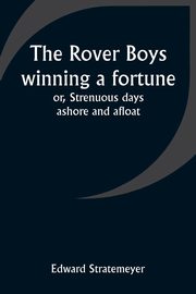 The Rover Boys winning a fortune; or, Strenuous days ashore and afloat, Stratemeyer Edward