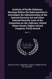 ksiazka tytu: Institute of Pacific Relations. Hearings Before the Subcommittee to Investigate the Administration of the Internal Security Act and Other Internal Security Laws of the Committee on the Judiciary, United States Senate, Eighty-second Congress, First[-second autor: United States. Congress. Senate. Committ