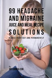 99 Headache and Migraine Juice and Meal Recipe Solutions, Correa Joe