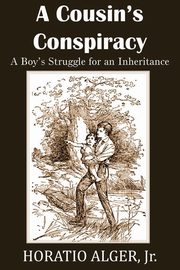 A Cousin's Conspiracy, a Boy's Struggle for an Inheritance, Alger Horatio Jr.
