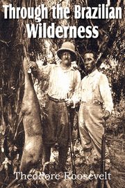Through the Brazilian Wilderness, Roosevelt Theodore IV