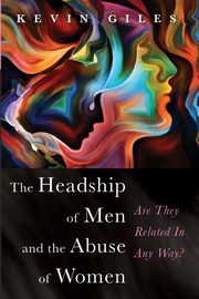 The Headship of Men and the Abuse of Women, Giles Kevin