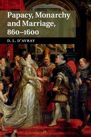 Papacy, Monarchy and Marriage 860-1600, d'Avray David