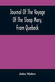 Journal Of The Voyage Of The Sloop Mary, From Quebeck, Maher John