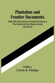Plantation And Frontier Documents; 1649-1863 Illustrative Of Industrial History In The Colonial & Ante Bellum South (Volume Ii), 