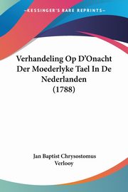 Verhandeling Op D'Onacht Der Moederlyke Tael In De Nederlanden (1788), Verlooy Jan Baptist Chrysostomus
