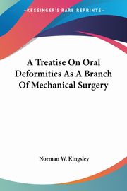 A Treatise On Oral Deformities As A Branch Of Mechanical Surgery, Kingsley Norman W.