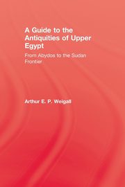 A Guide to the Antiquities of Upper Egypt, Weigall Arthur E. P.