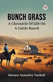 Bunch Grass A Chronicle Of Life On A Cattle Ranch, Vachell Horace Annesley