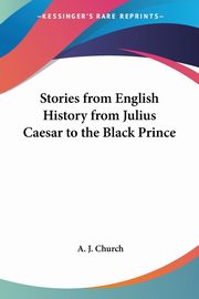 Stories from English History from Julius Caesar to the Black Prince, Church A. J.