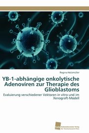 YB-1-abhngige onkolytische Adenoviren zur Therapie des Glioblastoms, Holzmller Regina