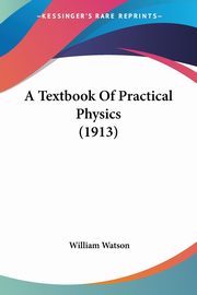 A Textbook Of Practical Physics (1913), Watson William