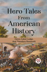 HERO TALES FROM AMERICAN HISTORY, Cabot Lodge Henry